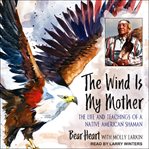The wind is my mother : the life and teachings of a Native American shaman cover image