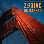 Zodiac unmasked : the identity of America's most elusive serial killer revealed cover image