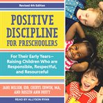 Positive discipline for preschoolers : for their early years-raising children who are responsible, respectful, and resourceful, revised 4th edition cover image