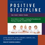 Positive discipline. The First Three Years: From Infant to Toddler-Laying the Foundation for Raising a Capable, Confident cover image