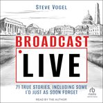 Broadcast Live : 71 true stories, Including Some I'd Just As Soon Forget cover image
