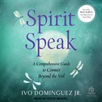 Spirit Speak : A Comprehensive Guide To Connect Beyond The Veil cover image