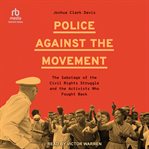 Police Against the Movement : The Sabotage of the Civil Rights Struggle and the Activists Who Fought Back (Politics and Society In cover image