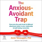 The Anxious-Avoidant Trap : Overcome The Push And Pull Of Different Attachment Styles In Your Relationship And Build Lasting Con cover image