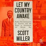 Let My Country Awake : Indian Revolutionaries In America And The Fight To Overthrow The British Raj cover image