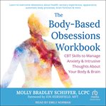 The Body-Based Obsessions Workbook : CBT Skills to Manage Anxiety and Intrusive Thoughts About Your Body and Brain cover image