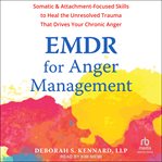 Emdr for Anger Management : Somatic and Attachment-Focused Skills to Heal the Unresolved Trauma That Drives Your Chronic Anger cover image