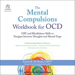 The Mental Compulsions Workbook for OCD : CBT and Mindfulness Skills to Navigate Intrusive Thoughts and Mental Traps cover image