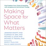 Making Space for What Matters : Find Freedom From Clutter and Hoarding With Acceptance and Commitment Therapy cover image