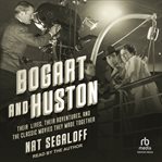 Bogart and Huston : Their Lives, Their Adventures, and the Classic Movies They Made Together cover image