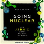 Going Nuclear : How Atomic Energy Will Save the World cover image