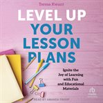Level up Your Lesson Plans : Ignite The Joy Of Learning With Fun And Educational Materials cover image