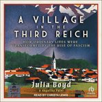 A Village in the Third Reich : How Ordinary Lives Were Transformed By The Rise Of Fascism cover image