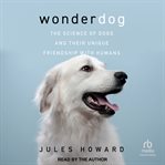 Wonderdog : The Science of Dogs and Their Unique Friendship With Humans cover image