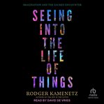 Seeing Into the Life of Things : Imagination and the Sacred Encounter cover image