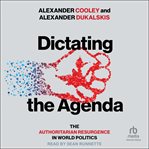 Dictating the Agenda : The Authoritarian Resurgence In World Politics cover image