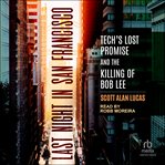 Last Night in San Francisco : Tech's Lost Promise and the Killing of Bob Lee cover image