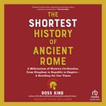 The Shortest History of Ancient Rome : A Millennium Of Western Civilization, From Kingdom To Republic To Empire--a Retelling For Our Times cover image