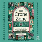 The Crone Zone : How to Get Older With Style, Nerve, and a Little Bit of Magic cover image