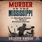 Murder on the Mississippi : The Shocking Crimes That Shaped Abraham Lincoln cover image