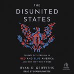 The Disunited States : Threats Of Secession In Red And Blue America And Why They Won't Work cover image
