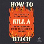 How to Kill a Witch : The Patriarchy's Guide To Silencing Women cover image