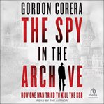 The Spy in the Archive : How One Man Tried To Kill The Kgb cover image