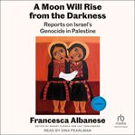 A Moon Will Rise From the Darkness : Reports on Israel's Genocide in Palestine cover image