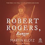Robert Rogers, Ranger : The Rise and Fall of an American Icon cover image
