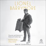 Lionel Barrymore : Character And Endurance In Hollywood's Golden Age cover image