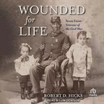 Wounded for Life : Seven Union Veterans of the Civil War cover image
