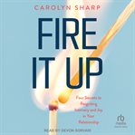 Fire It Up : Four Secrets to Reigniting Intimacy and Joy in Your Relationship cover image
