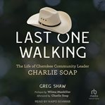 Last One Walking : The Life of Cherokee Community Leader Charlie Soap cover image
