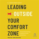 Leading Outside Your Comfort Zone : The Surprising Psychology of Resilience, Growth, and Well-being cover image
