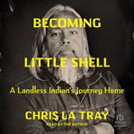 Becoming Little Shell : A Landless Indian's Journey Home cover image