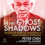 In the Ghost Shadows : The Untold Story of Chinatown's Most Powerful Crime Boss cover image