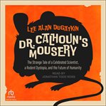 Dr. Calhoun's Mousery : The Strange Tale of a Celebrated Scientist, a Rodent Dystopia, and the Future of Humanity cover image