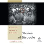 Stories of Struggle : The Clash Over Civil Rights in South Carolina cover image