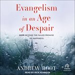 Evangelism in an Age of Despair : Hope Beyond the Failed Promise of Happiness cover image