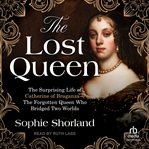 The Lost Queen : The Surprising Life of Catherine of Braganza-The Forgotten Queen Who Bridged Two Worlds cover image