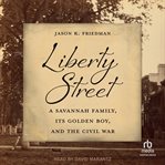 Liberty Street : A Savannah Family, Its Golden Boy, And The Civil War cover image