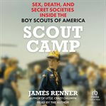 Scout Camp : Sex, Death, and Secret Societies Inside the Boy Scouts of America cover image