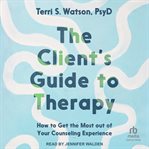 The Client's Guide to Therapy : How to Get the Most Out of Your Counseling Experience cover image