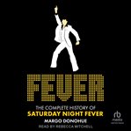 Fever : The Complete History Of Saturday Night Fever cover image