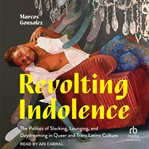 Revolting Indolence : The Politics Of Slacking, Lounging, And Daydreaming In Queer And Trans Latinx Culture cover image