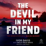 The Devil in My Friend : The Inside Story of a Malibu Murder cover image