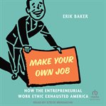 Make Your Own Job : How the Entrepreneurial Work Ethic Exhausted America cover image