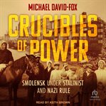 Crucibles of Power : Smolensk Under Stalinist and Nazi Rule cover image