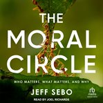 The Moral Circle : Who Matters, What Matters, and Why cover image