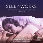 Sleep Works : Experiments in Science and Literature, 1899–1929 cover image